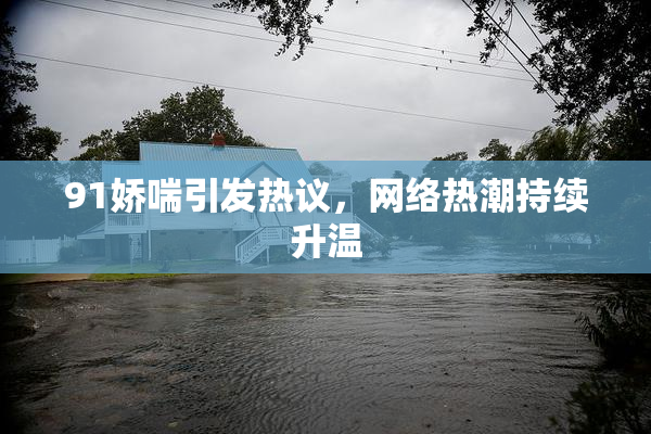 91娇喘引发热议，网络热潮持续升温