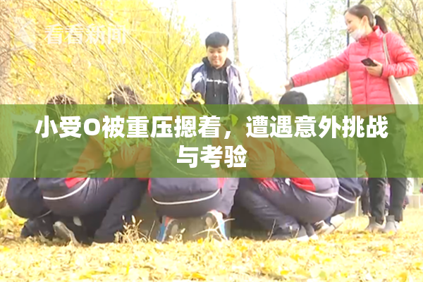 小受O被重压摁着，遭遇意外挑战与考验