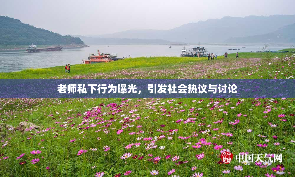 老师私下行为曝光，引发社会热议与讨论