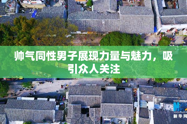 帅气同性男子展现力量与魅力，吸引众人关注