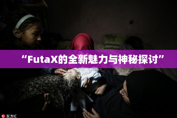 “FutaX的全新魅力与神秘探讨”