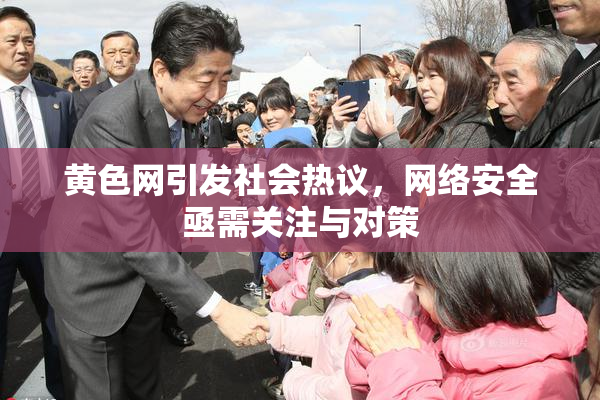 黄色网引发社会热议，网络安全亟需关注与对策