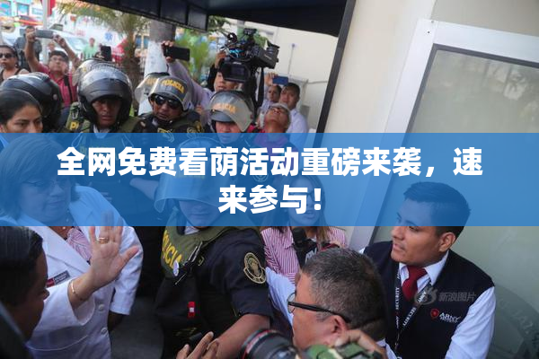 全网免费看荫活动重磅来袭，速来参与！