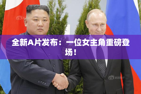 全新A片发布：一位女主角重磅登场！