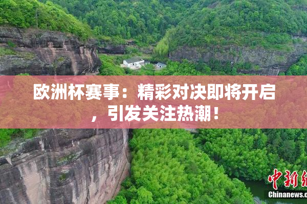 欧洲杯赛事：精彩对决即将开启，引发关注热潮！