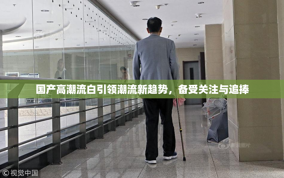 国产高潮流白引领潮流新趋势，备受关注与追捧