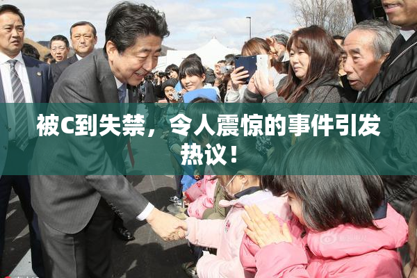 被C到失禁，令人震惊的事件引发热议！