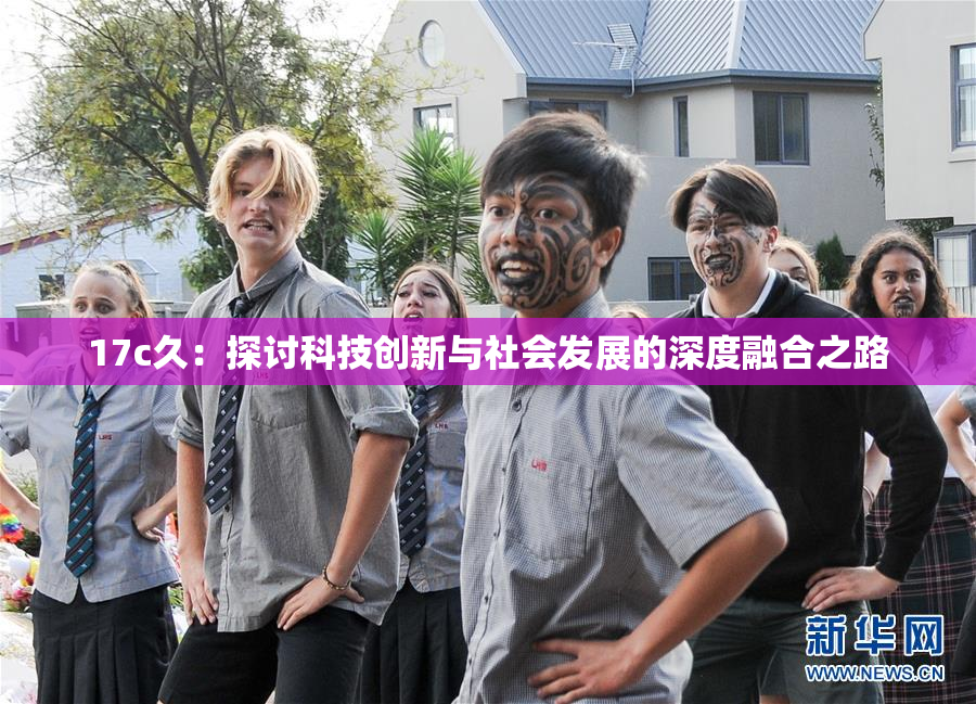 17c久：探讨科技创新与社会发展的深度融合之路