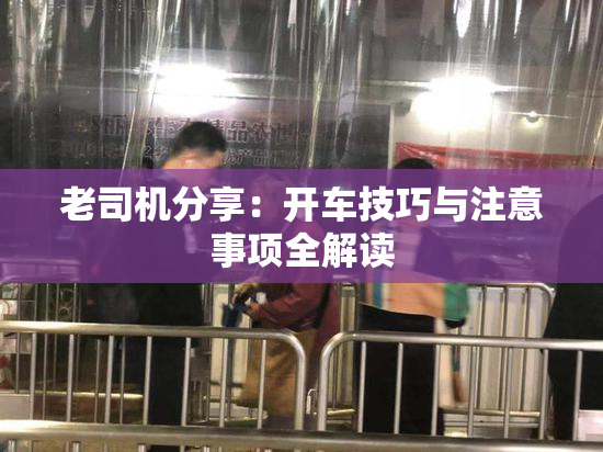 老司机分享：开车技巧与注意事项全解读