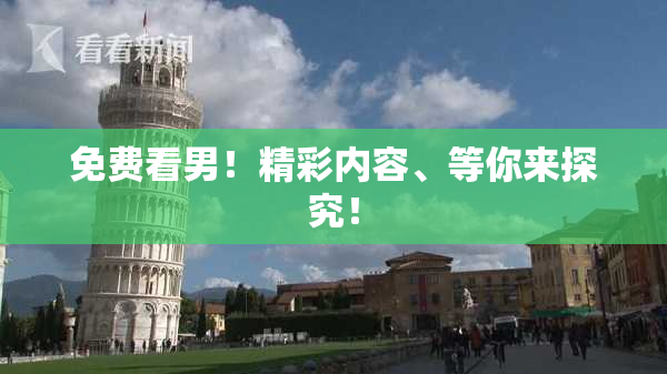 免费看男！精彩内容、等你来探究！