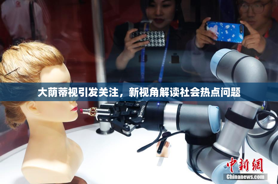 大荫蒂视引发关注，新视角解读社会热点问题
