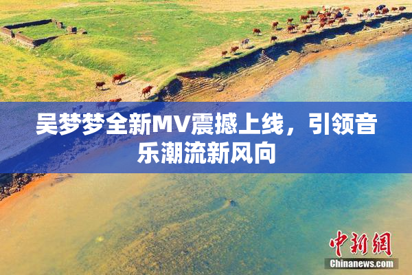 吴梦梦全新MV震撼上线，引领音乐潮流新风向