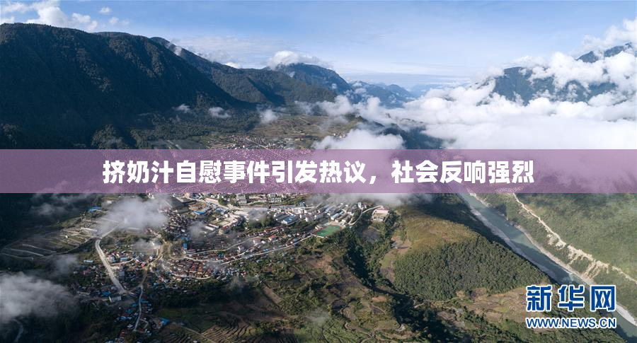 挤奶汁自慰事件引发热议，社会反响强烈