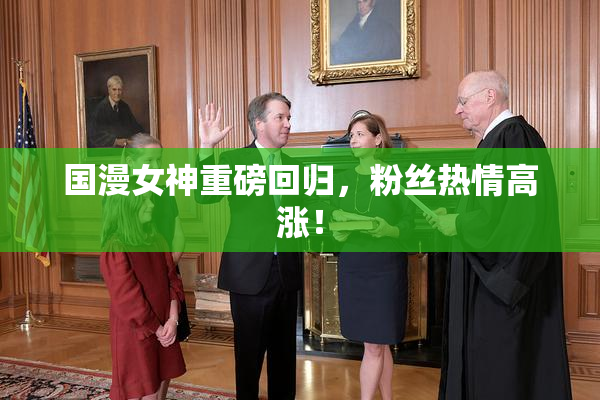 国漫女神重磅回归，粉丝热情高涨！
