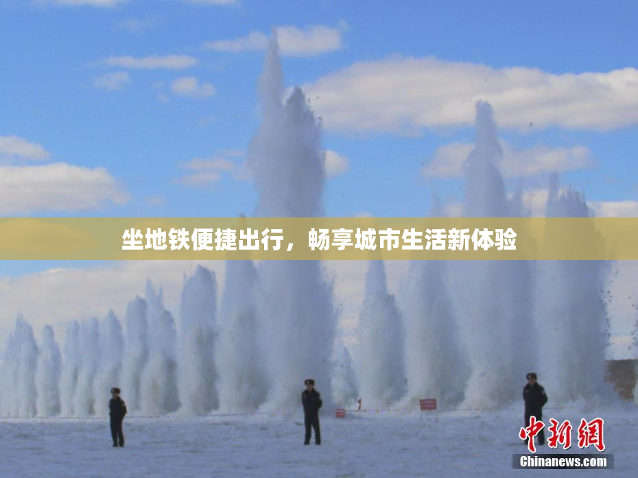坐地铁便捷出行，畅享城市生活新体验