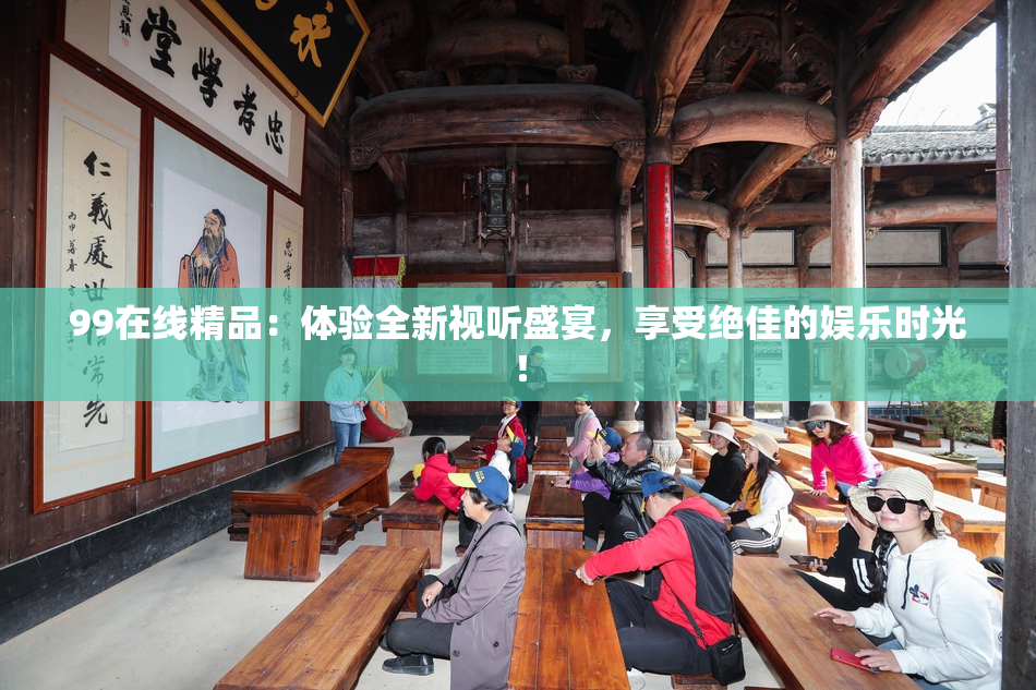 99在线精品：体验全新视听盛宴，享受绝佳的娱乐时光！