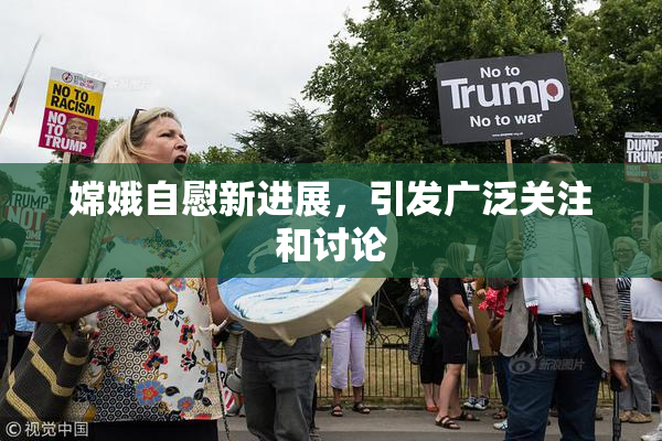 嫦娥自慰新进展，引发广泛关注和讨论