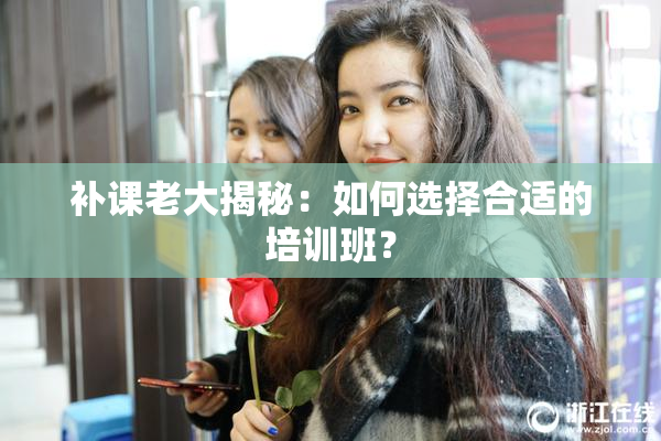 补课老大揭秘：如何选择合适的培训班？