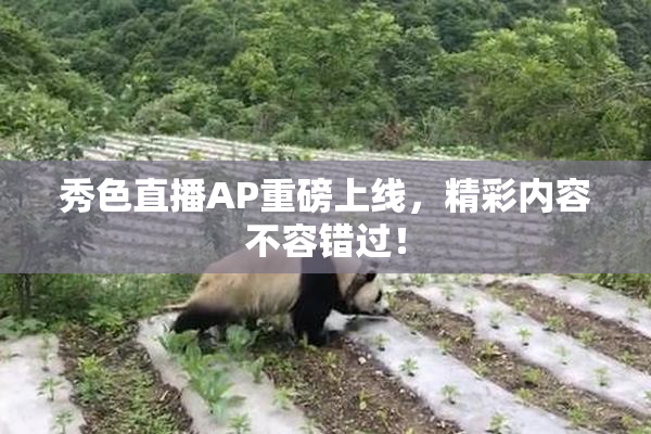 秀色直播AP重磅上线，精彩内容不容错过！