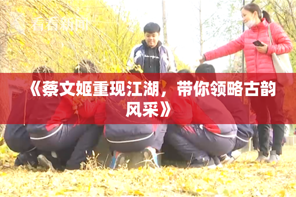 《蔡文姬重现江湖，带你领略古韵风采》