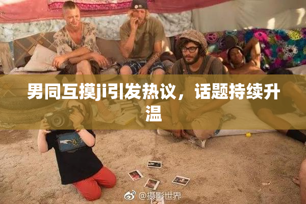男同互摸ji引发热议，话题持续升温