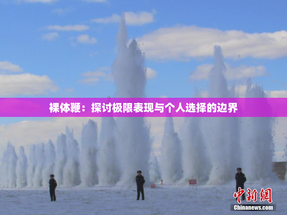 裸体鞭：探讨极限表现与个人选择的边界