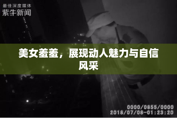 美女羞羞，展现动人魅力与自信风采