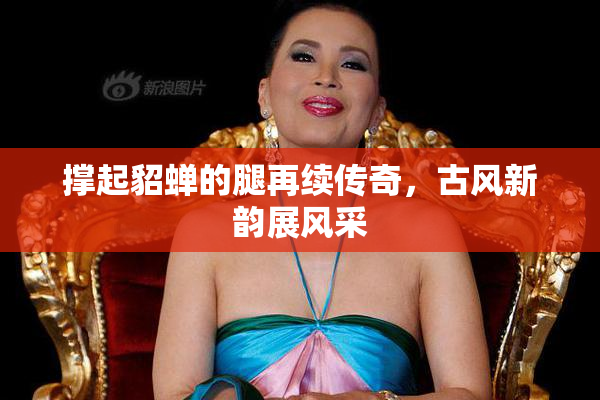 撑起貂蝉的腿再续传奇，古风新韵展风采