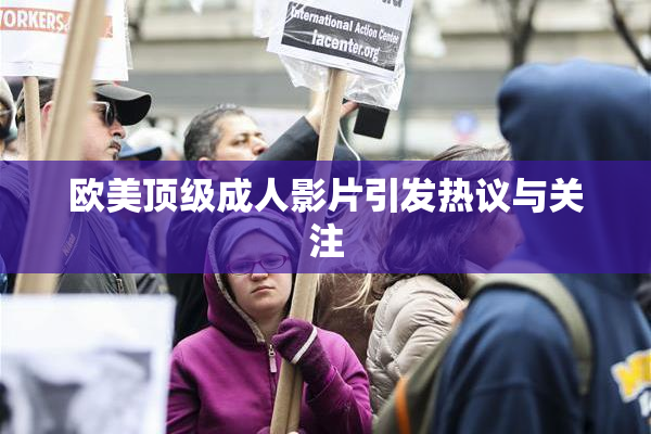 欧美顶级成人影片引发热议与关注