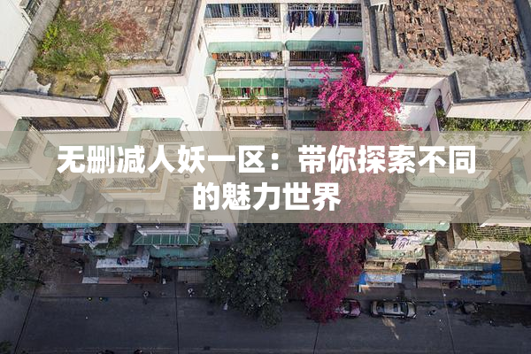 无删减人妖一区：带你探索不同的魅力世界