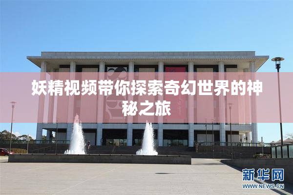 妖精视频带你探索奇幻世界的神秘之旅