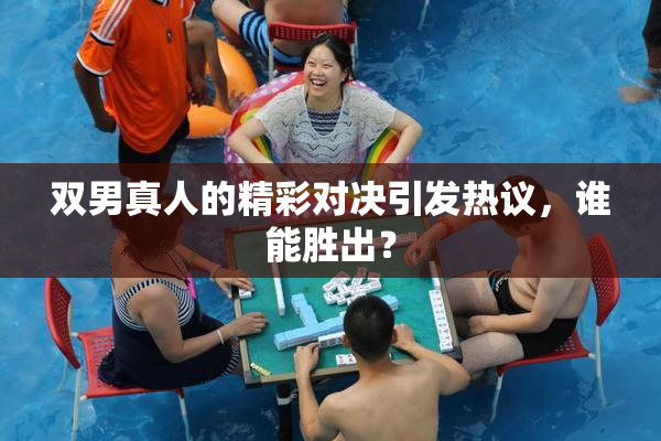 双男真人的精彩对决引发热议，谁能胜出？