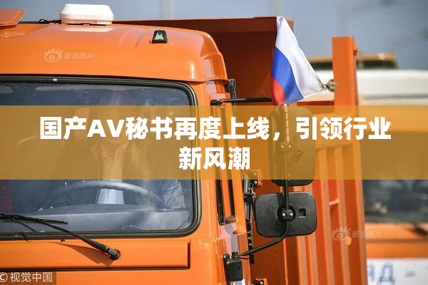 国产AV秘书再度上线，引领行业新风潮