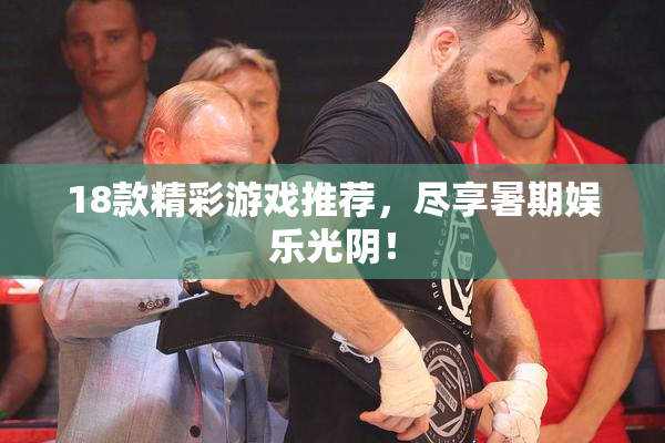 18款精彩游戏推荐，尽享暑期娱乐光阴！