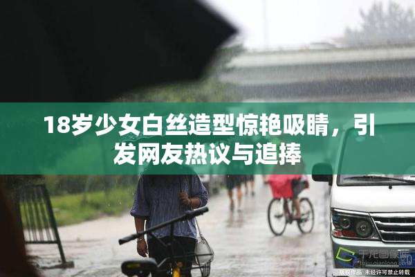 18岁少女白丝造型惊艳吸睛，引发网友热议与追捧