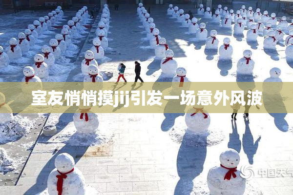 室友悄悄摸jij引发一场意外风波