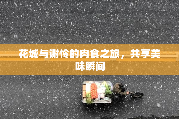 花城与谢怜的肉食之旅，共享美味瞬间