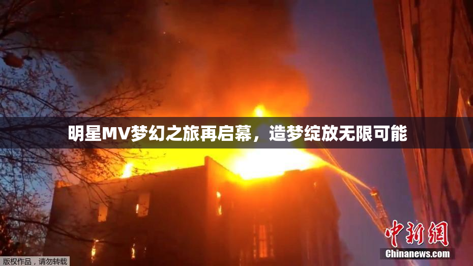 明星MV梦幻之旅再启幕，造梦绽放无限可能