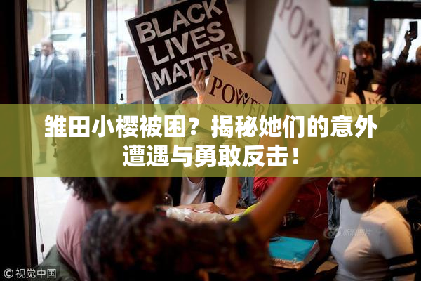 雏田小樱被困？揭秘她们的意外遭遇与勇敢反击！