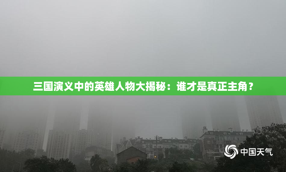 三国演义中的英雄人物大揭秘：谁才是真正主角？