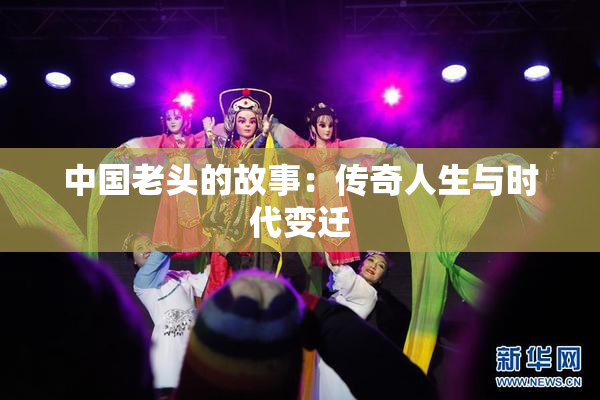 中国老头的故事：传奇人生与时代变迁