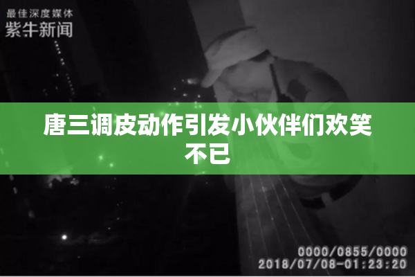 唐三调皮动作引发小伙伴们欢笑不已
