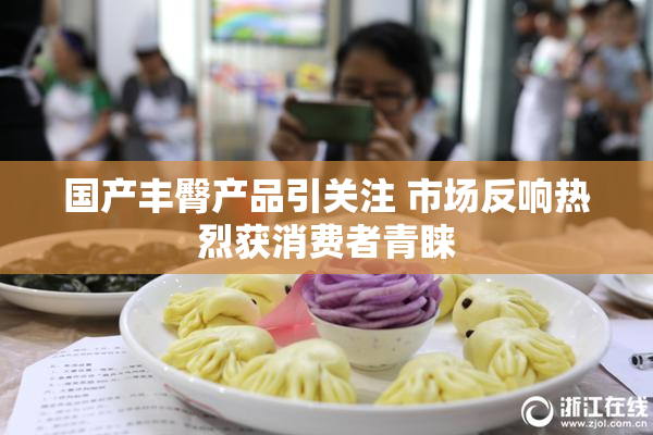 国产丰臀产品引关注 市场反响热烈获消费者青睐