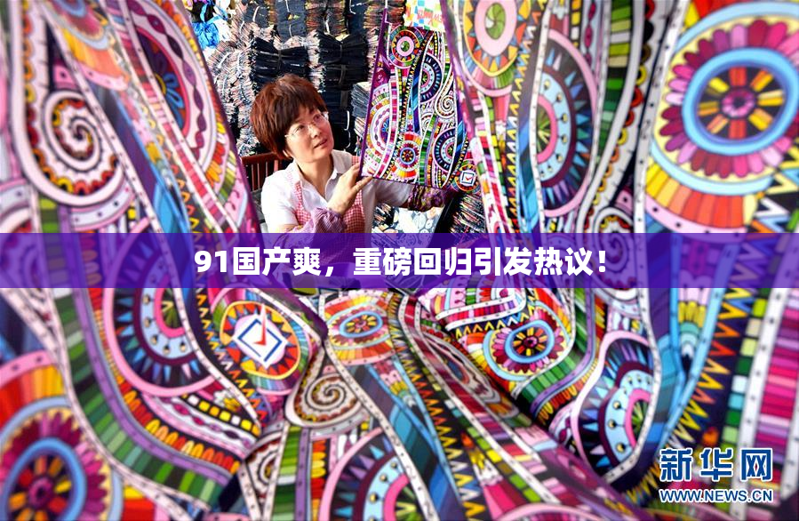 91国产爽，重磅回归引发热议！