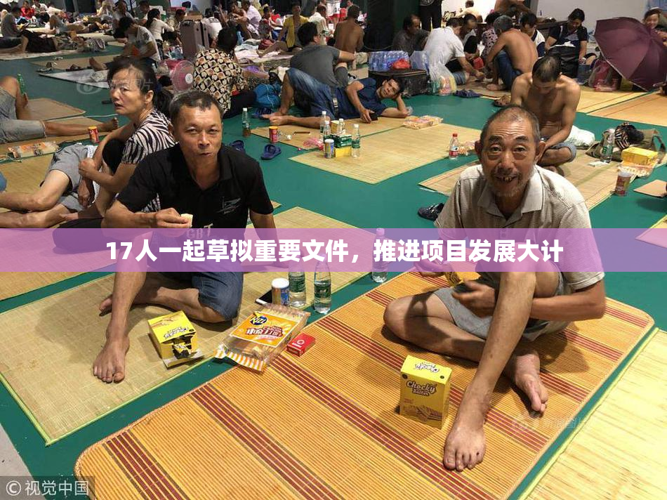 17人一起草拟重要文件，推进项目发展大计