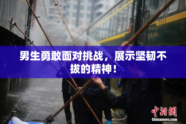 男生勇敢面对挑战，展示坚韧不拔的精神！