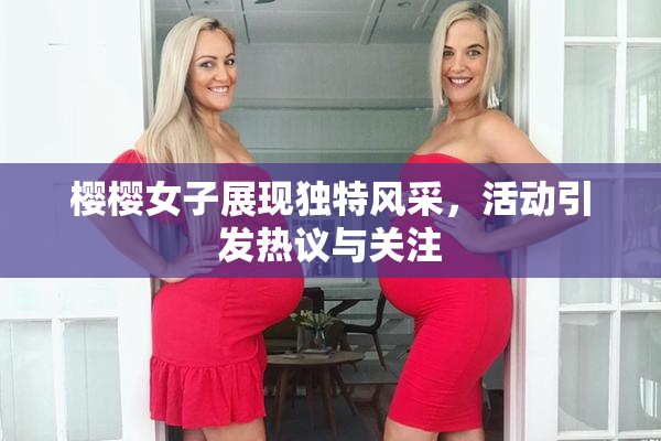 樱樱女子展现独特风采，活动引发热议与关注