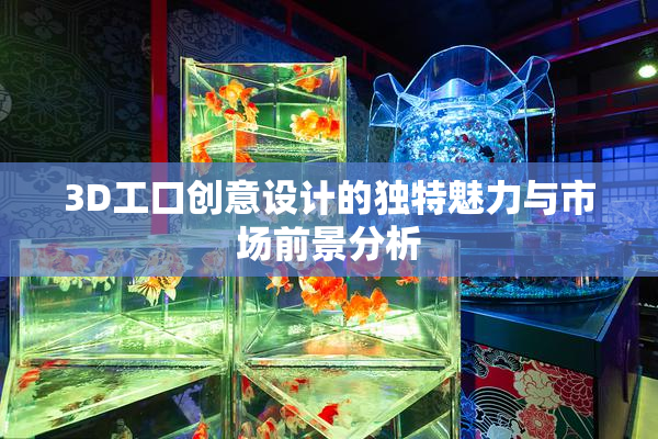 3D工口创意设计的独特魅力与市场前景分析