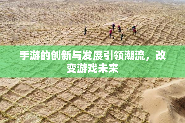 手游的创新与发展引领潮流，改变游戏未来