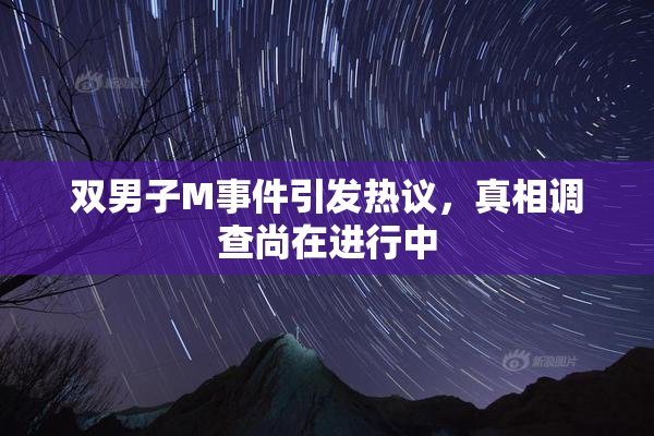 双男子M事件引发热议，真相调查尚在进行中
